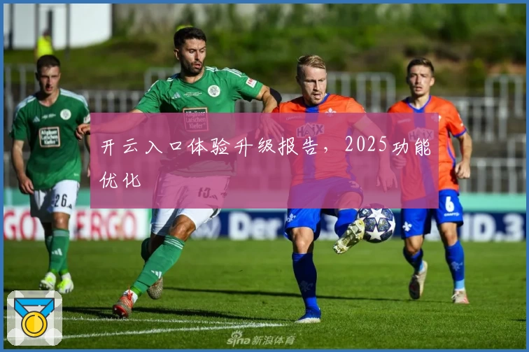 开云入口体验升级报告，2025功能优化