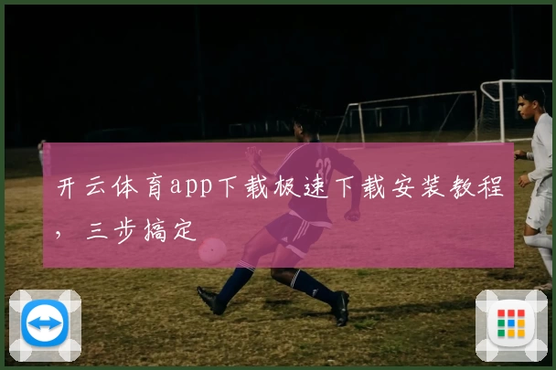 开云体育app下载极速下载安装教程,三步搞定