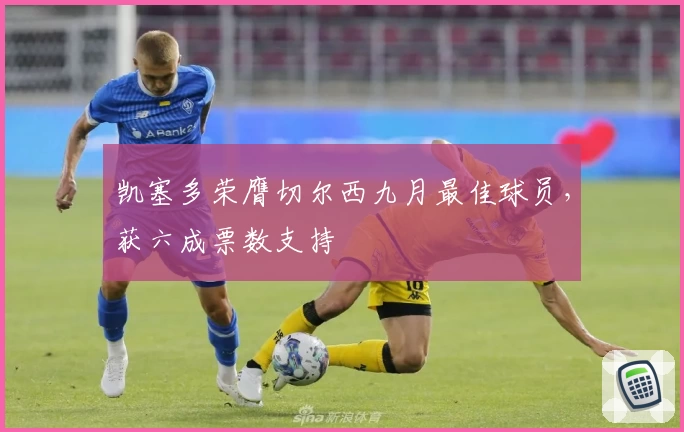 凯塞多荣膺切尔西九月最佳球员，获六成票数支持