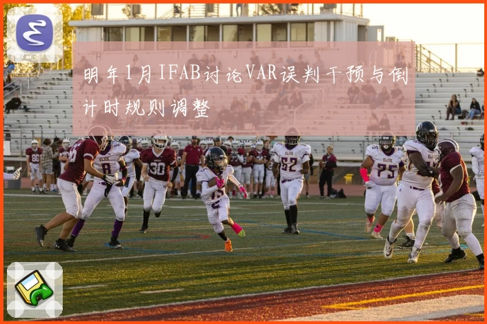 明年1月IFAB讨论VAR误判干预与倒计时规则调整