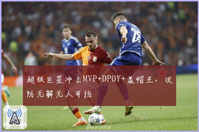 超级巨星冲击MVP+DPOY+盖帽王，攻防无解无人可挡