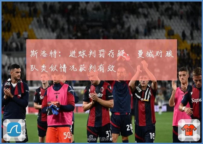 斯洛特：进球判罚存疑，曼城对狼队类似情况获判有效