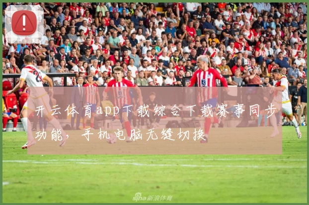 开云体育app下载综合下载赛事同步功能，手机电脑无缝切换