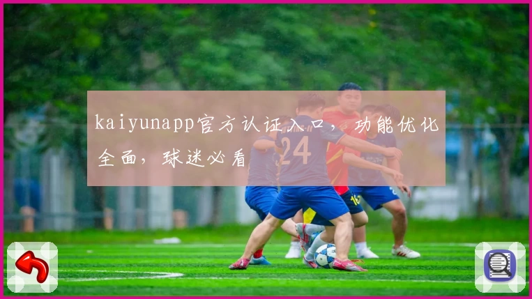 kaiyunapp官方认证入口，功能优化全面，球迷必看
