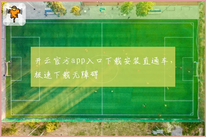 开云官方app入口下载安装直通车，极速下载无障碍