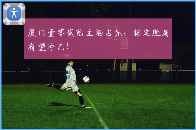 厦门壹零贰陆主场占先，锁定胜局有望冲乙！