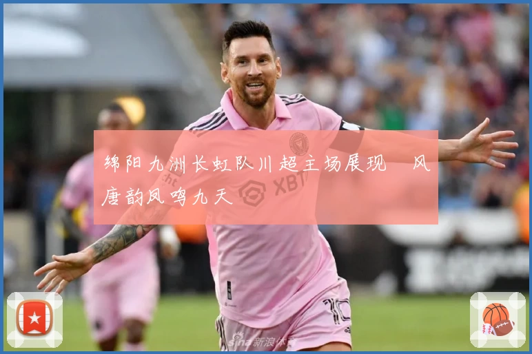 绵阳九洲长虹队川超主场展现郪风唐韵凤鸣九天