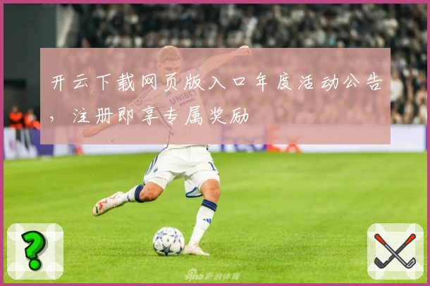 开云下载网页版入口年度活动公告，注册即享专属奖励