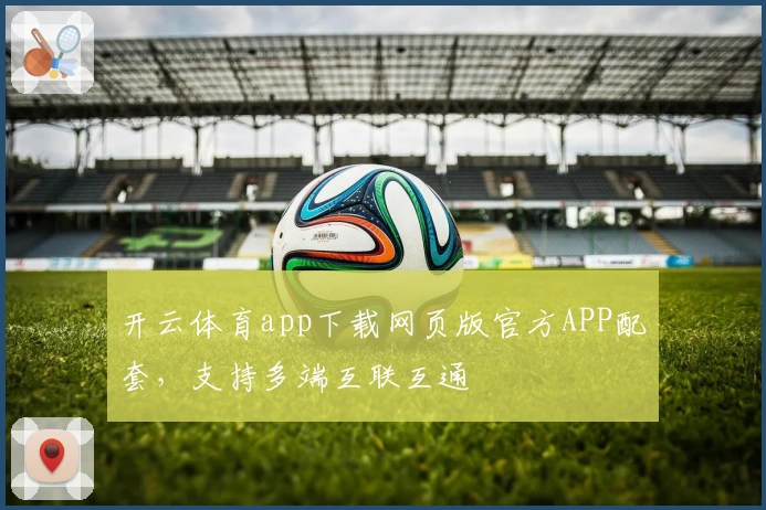 开云体育app下载网页版官方APP配套，支持多端互联互通