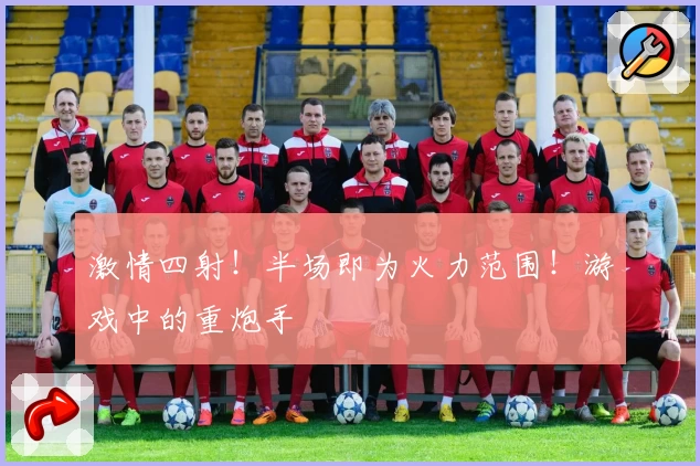 激情四射！半场即为火力范围！游戏中的重炮手