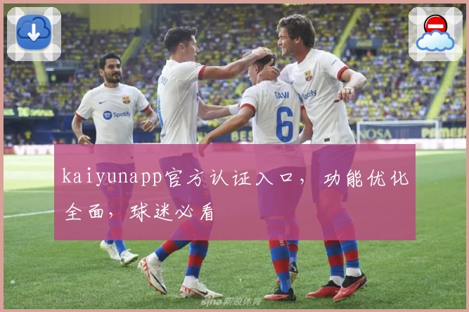 kaiyunapp官方认证入口,功能优化全面,球迷必看