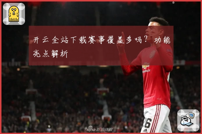 开云全站下载赛事覆盖多吗？功能亮点解析