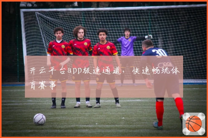 开云平台app极速通道，快速畅玩体育赛事