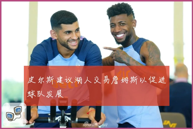 皮尔斯建议湖人交易詹姆斯以促进球队发展